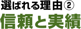 選ばれる理由2 信頼と実績