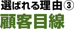 選ばれる理由3 顧客目線